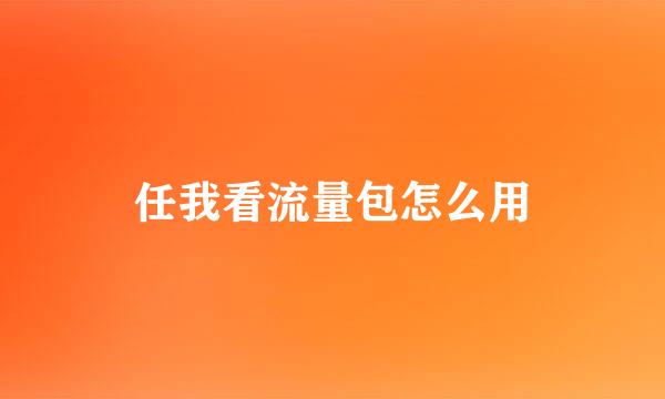 任我看流量包怎么用