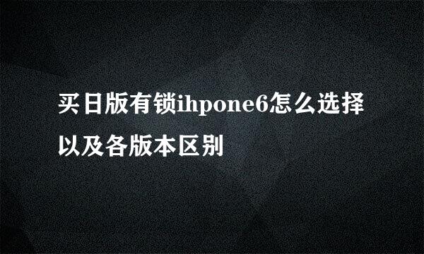 买日版有锁ihpone6怎么选择以及各版本区别