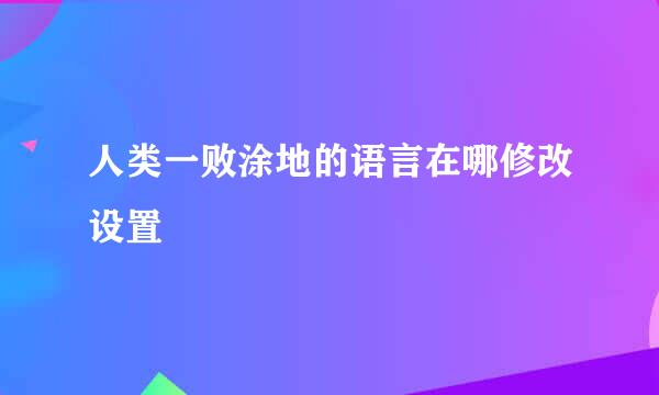 人类一败涂地的语言在哪修改设置