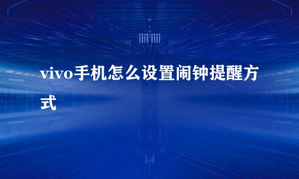 vivo手机怎么设置闹钟提醒方式