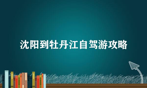 沈阳到牡丹江自驾游攻略