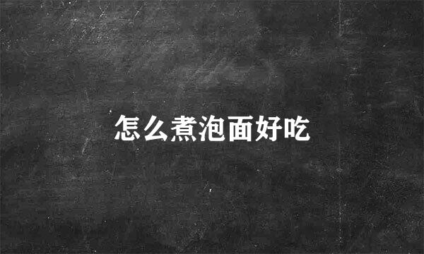 怎么煮泡面好吃
