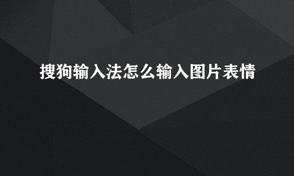 搜狗输入法怎么输入图片表情