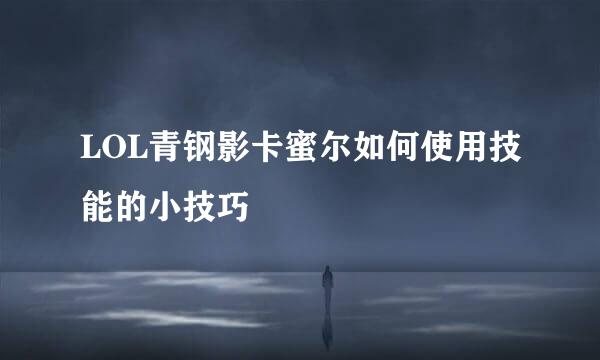 LOL青钢影卡蜜尔如何使用技能的小技巧
