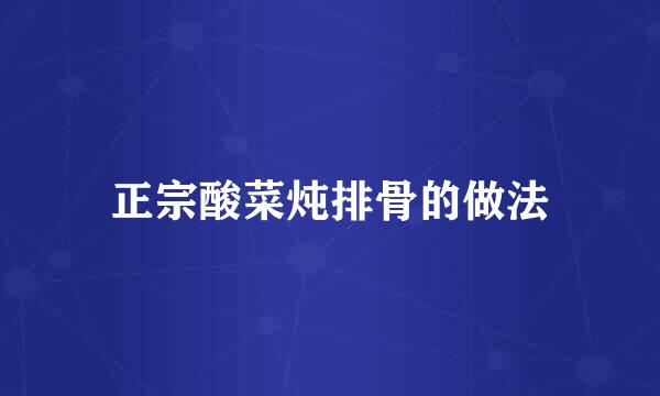 正宗酸菜炖排骨的做法