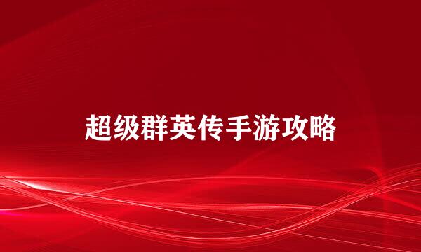 超级群英传手游攻略