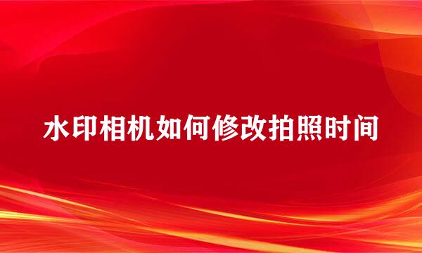 水印相机如何修改拍照时间