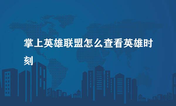 掌上英雄联盟怎么查看英雄时刻