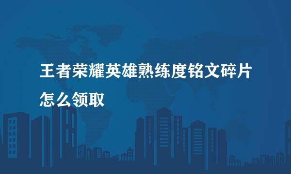王者荣耀英雄熟练度铭文碎片怎么领取