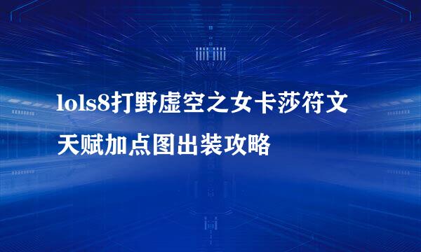 lols8打野虚空之女卡莎符文天赋加点图出装攻略