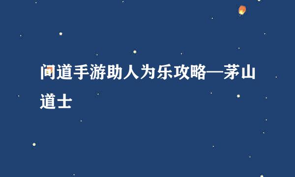 问道手游助人为乐攻略—茅山道士