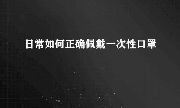 日常如何正确佩戴一次性口罩
