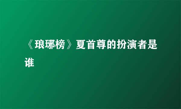 《琅琊榜》夏首尊的扮演者是谁