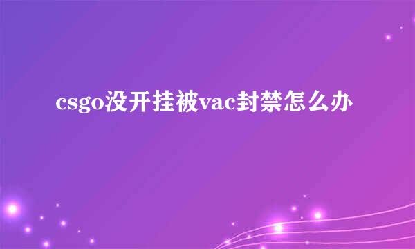 csgo没开挂被vac封禁怎么办