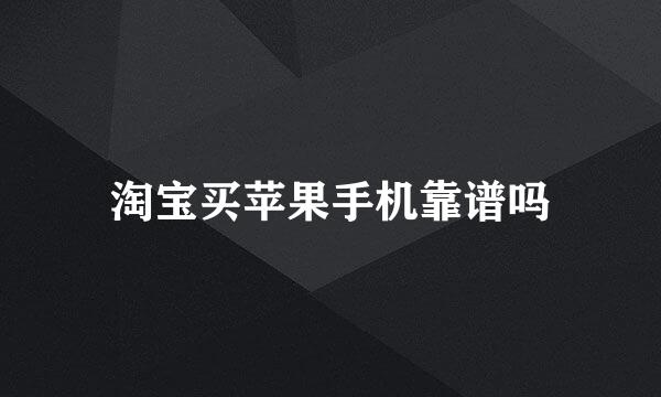 淘宝买苹果手机靠谱吗