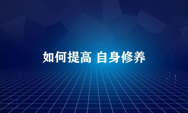 如何提高 自身修养