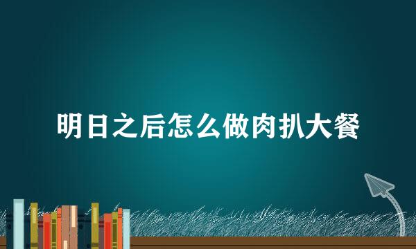 明日之后怎么做肉扒大餐