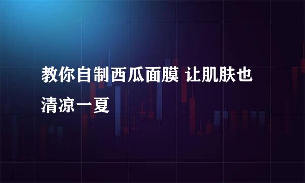 教你自制西瓜面膜 让肌肤也清凉一夏