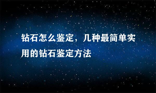 钻石怎么鉴定，几种最简单实用的钻石鉴定方法