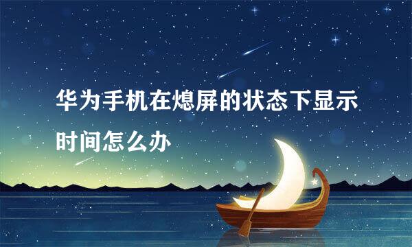 华为手机在熄屏的状态下显示时间怎么办