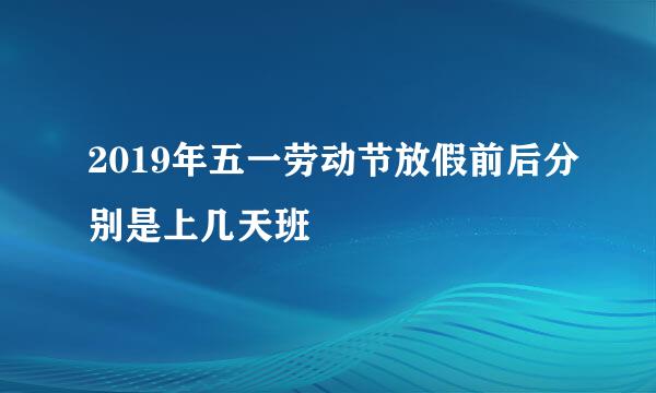 2019年五一劳动节放假前后分别是上几天班