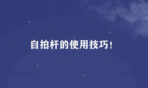 自拍杆的使用技巧！