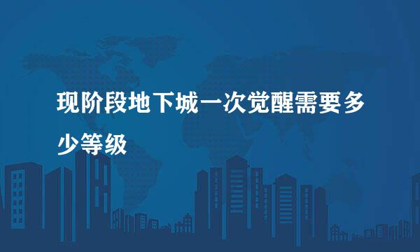 现阶段地下城一次觉醒需要多少等级