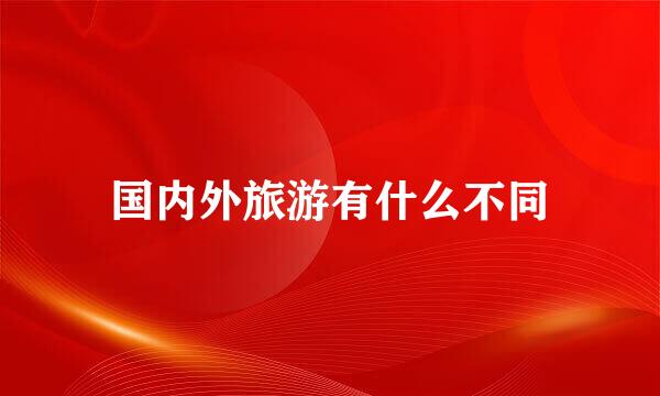 国内外旅游有什么不同