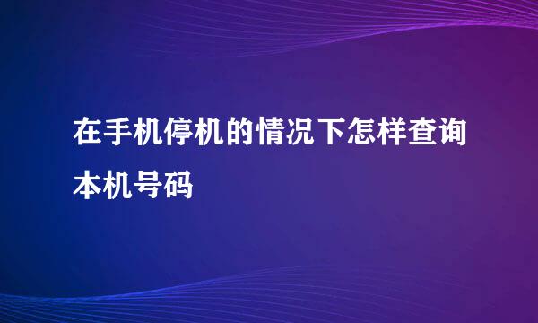在手机停机的情况下怎样查询本机号码