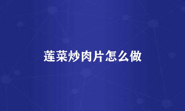 莲菜炒肉片怎么做