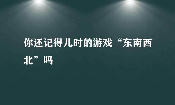 你还记得儿时的游戏“东南西北”吗