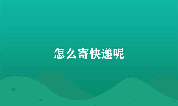 怎么寄快递呢