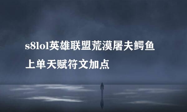 s8lol英雄联盟荒漠屠夫鳄鱼上单天赋符文加点