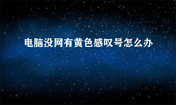 电脑没网有黄色感叹号怎么办