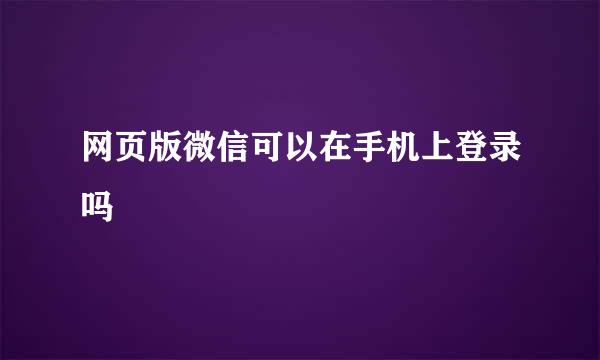 网页版微信可以在手机上登录吗