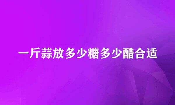 一斤蒜放多少糖多少醋合适