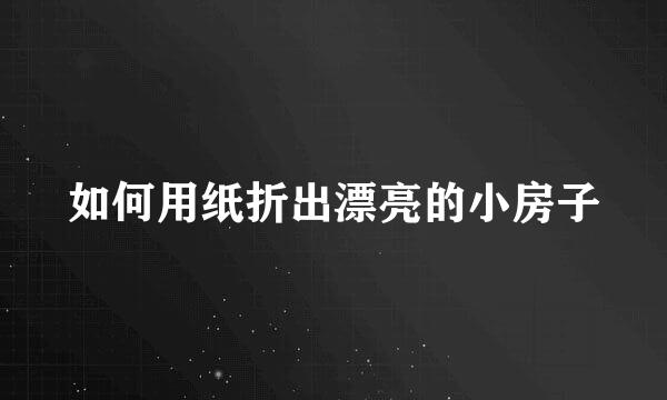 如何用纸折出漂亮的小房子