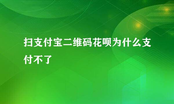 扫支付宝二维码花呗为什么支付不了