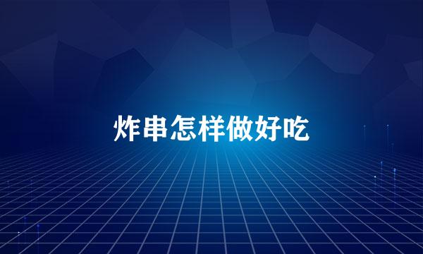 炸串怎样做好吃