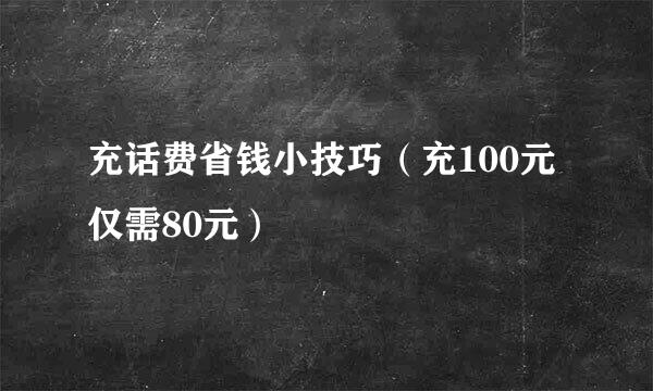 充话费省钱小技巧（充100元仅需80元）