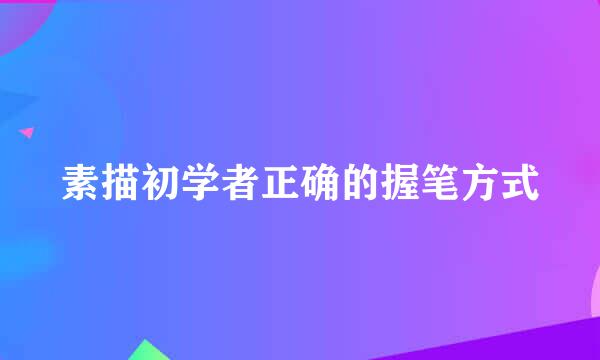 素描初学者正确的握笔方式