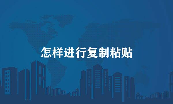 怎样进行复制粘贴