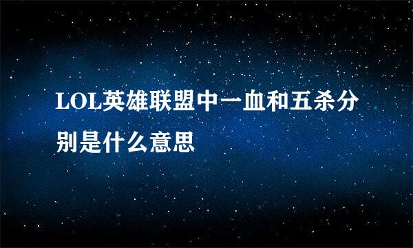 LOL英雄联盟中一血和五杀分别是什么意思