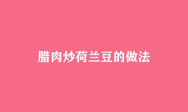 腊肉炒荷兰豆的做法