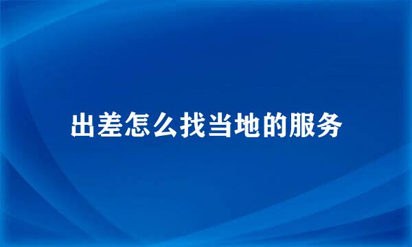出差怎么找当地的服务