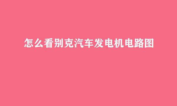 怎么看别克汽车发电机电路图