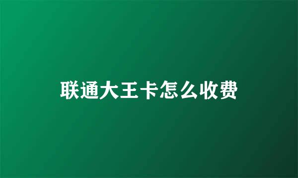 联通大王卡怎么收费