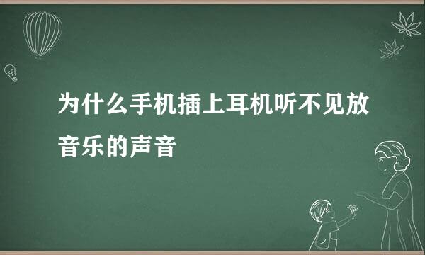 为什么手机插上耳机听不见放音乐的声音
