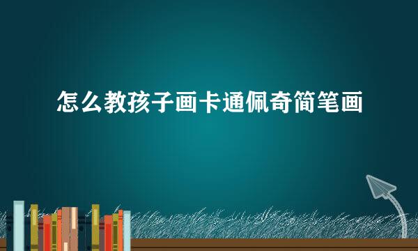 怎么教孩子画卡通佩奇简笔画