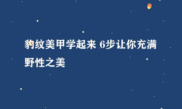 豹纹美甲学起来 6步让你充满野性之美